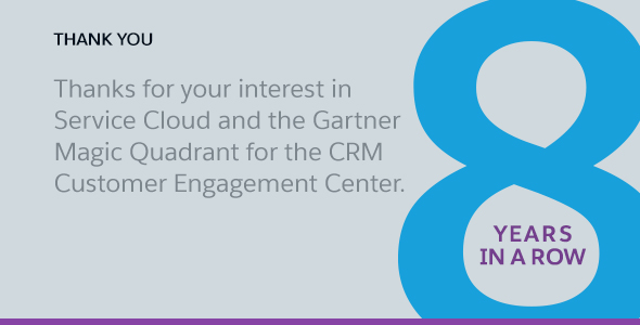Thank you. Thanks for your interest in Service Cloud and the Gartner Magic Quadrant for the CRM Customer Engagement Center.